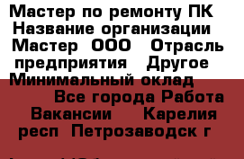 Мастер по ремонту ПК › Название организации ­ Мастер, ООО › Отрасль предприятия ­ Другое › Минимальный оклад ­ 120 000 - Все города Работа » Вакансии   . Карелия респ.,Петрозаводск г.